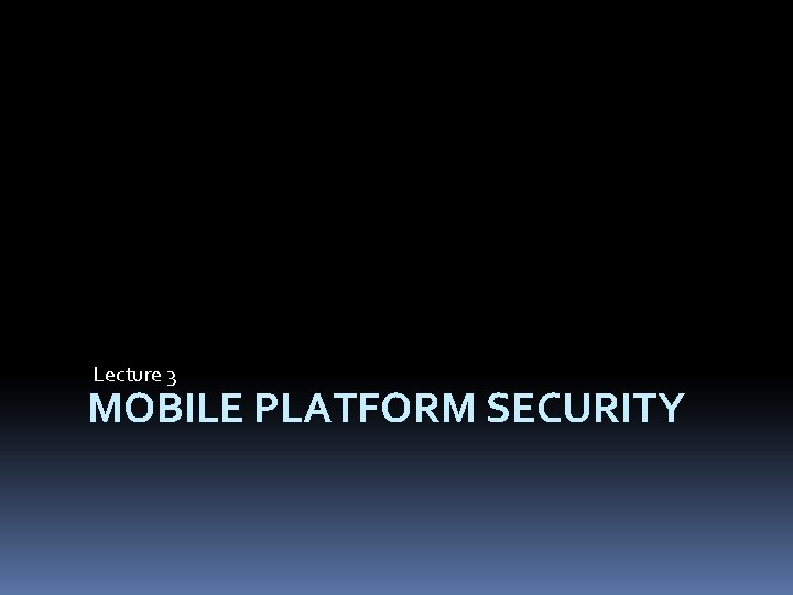 Lecture 3 MOBILE PLATFORM SECURITY 