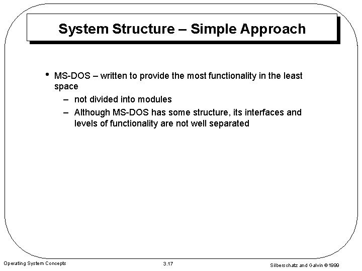 System Structure – Simple Approach • MS-DOS – written to provide the most functionality