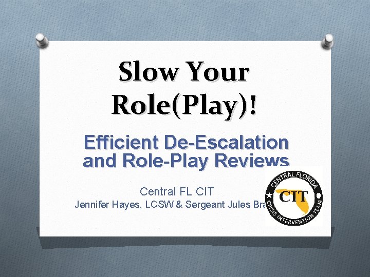 Slow Your Role(Play)! Efficient De-Escalation and Role-Play Reviews Central FL CIT Jennifer Hayes, LCSW