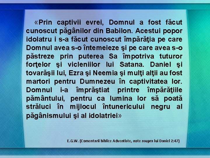  «Prin captivii evrei, Domnul a fost făcut cunoscut păgânilor din Babilon. Acestui popor