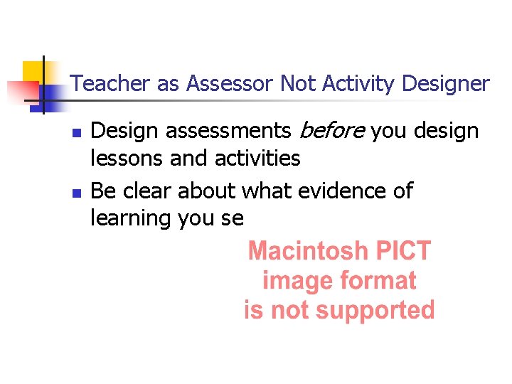 Teacher as Assessor Not Activity Designer n n Design assessments before you design lessons