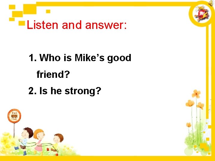Listen and answer: 1. Who is Mike’s good friend? 2. Is he strong? 