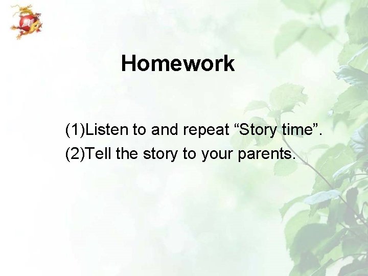 Homework (1)Listen to and repeat “Story time”. (2)Tell the story to your parents. 