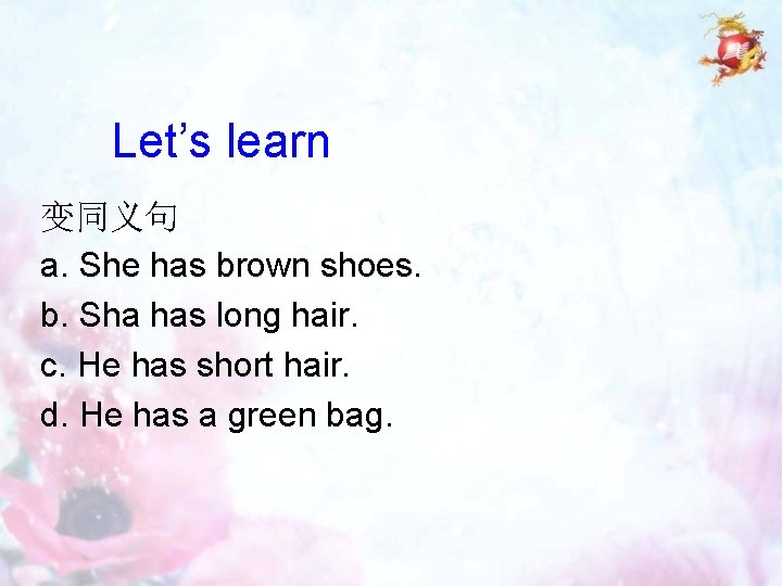 Let’s learn 变同义句 a. She has brown shoes. b. Sha has long hair. c.