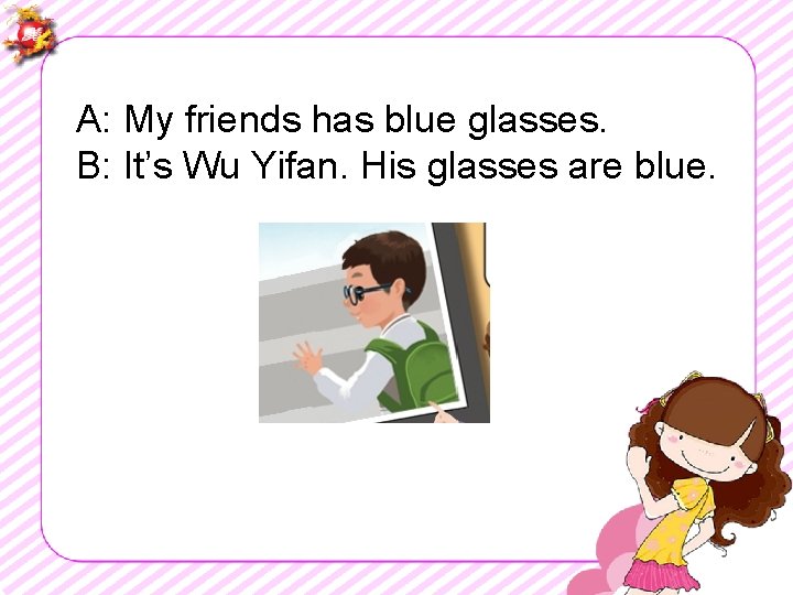 A: My friends has blue glasses. B: It’s Wu Yifan. His glasses are blue.