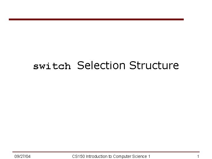 switch Selection Structure 09/27/04 CS 150 Introduction to Computer Science 1 1 