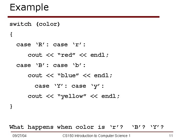 Example switch (color) { case ‘R’: case ‘r’: cout << “red” << endl; case