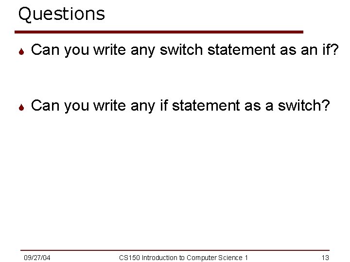 Questions S Can you write any switch statement as an if? S Can you