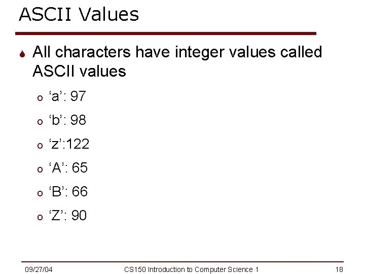 ASCII Values S All characters have integer values called ASCII values o ‘a’: 97