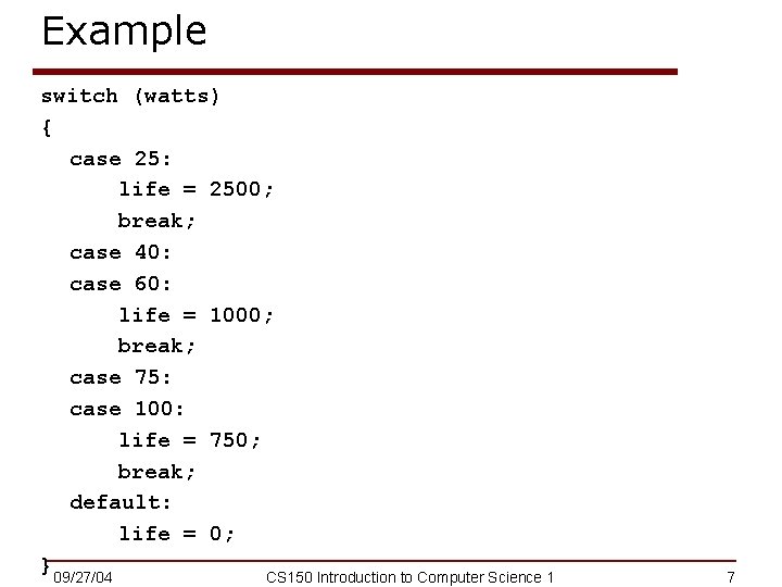 Example switch (watts) { case 25: life = 2500; break; case 40: case 60: