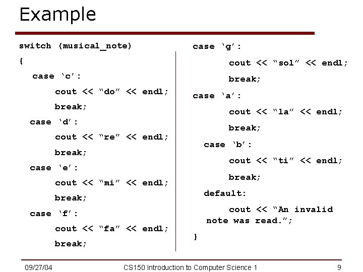 Example switch (musical_note) case ‘g’: { cout << “sol” << endl; case ‘c’: break;