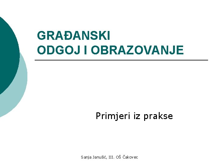 GRAĐANSKI ODGOJ I OBRAZOVANJE Primjeri iz prakse Sanja Janušić, III. OŠ Čakovec 