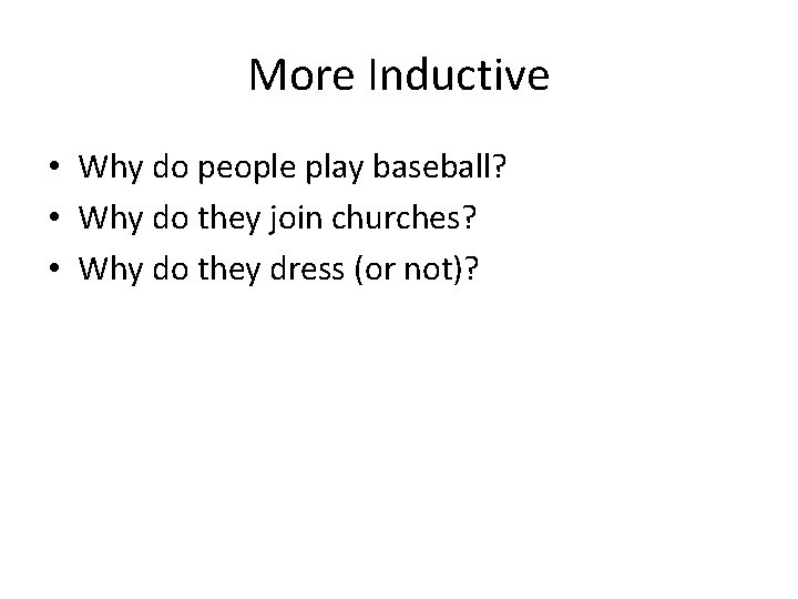 More Inductive • Why do people play baseball? • Why do they join churches?