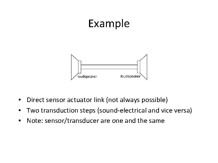 Example • Direct sensor actuator link (not always possible) • Two transduction steps (sound-electrical