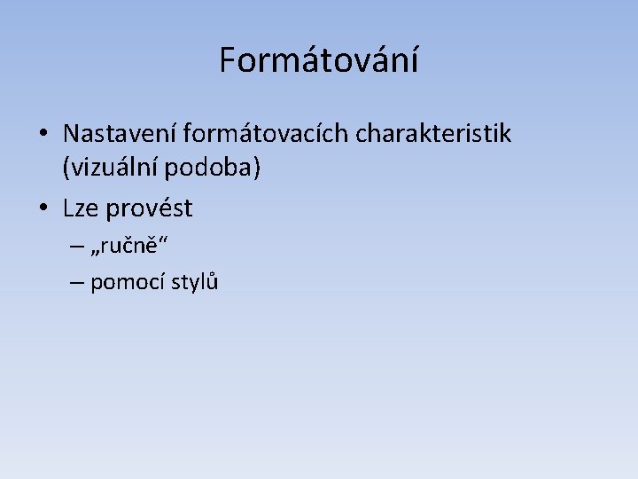 Formátování • Nastavení formátovacích charakteristik (vizuální podoba) • Lze provést – „ručně“ – pomocí