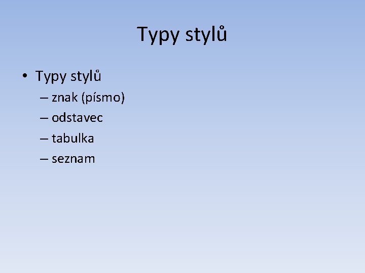 Typy stylů • Typy stylů – znak (písmo) – odstavec – tabulka – seznam