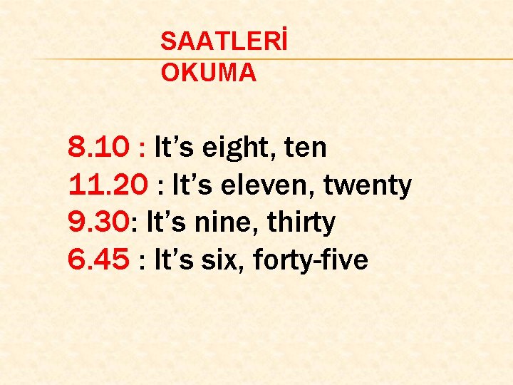 SAATLERİ OKUMA 8. 10 : It’s eight, ten 11. 20 : It’s eleven, twenty