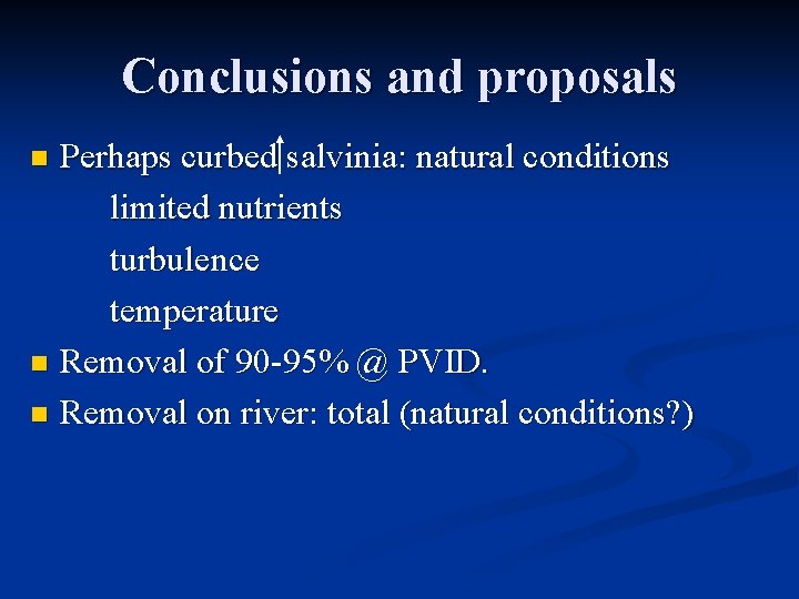 Conclusions and proposals Perhaps curbed salvinia: natural conditions limited nutrients turbulence temperature n Removal