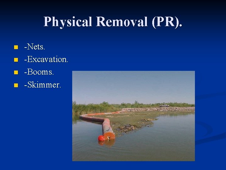 Physical Removal (PR). n n -Nets. -Excavation. -Booms. -Skimmer. 