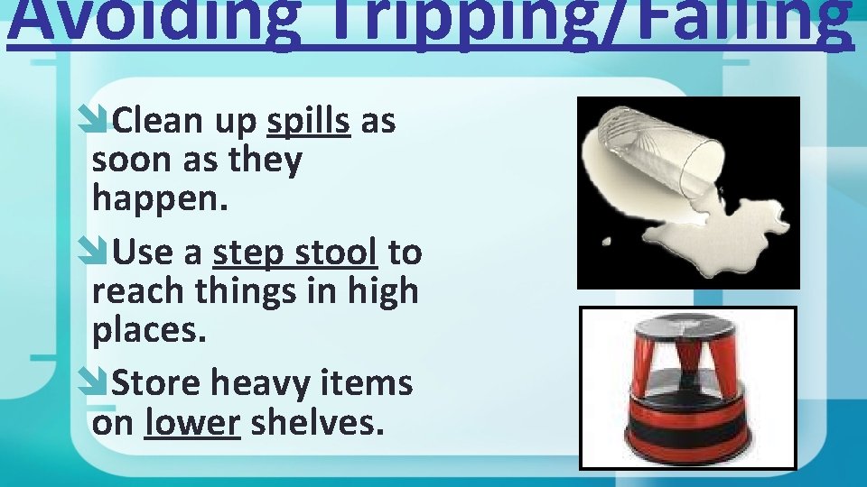 Avoiding Tripping/Falling Clean up spills as soon as they happen. Use a step stool