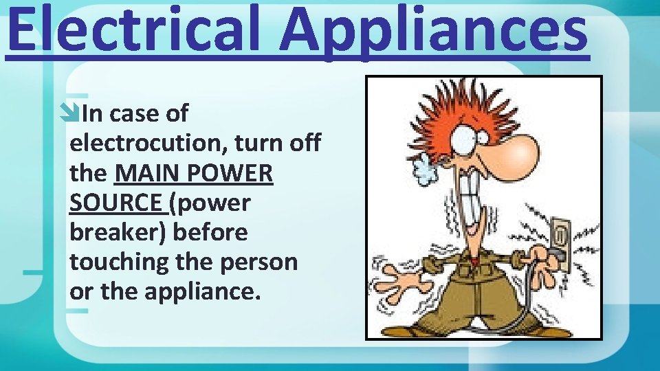 Electrical Appliances In case of electrocution, turn off the MAIN POWER SOURCE (power breaker)