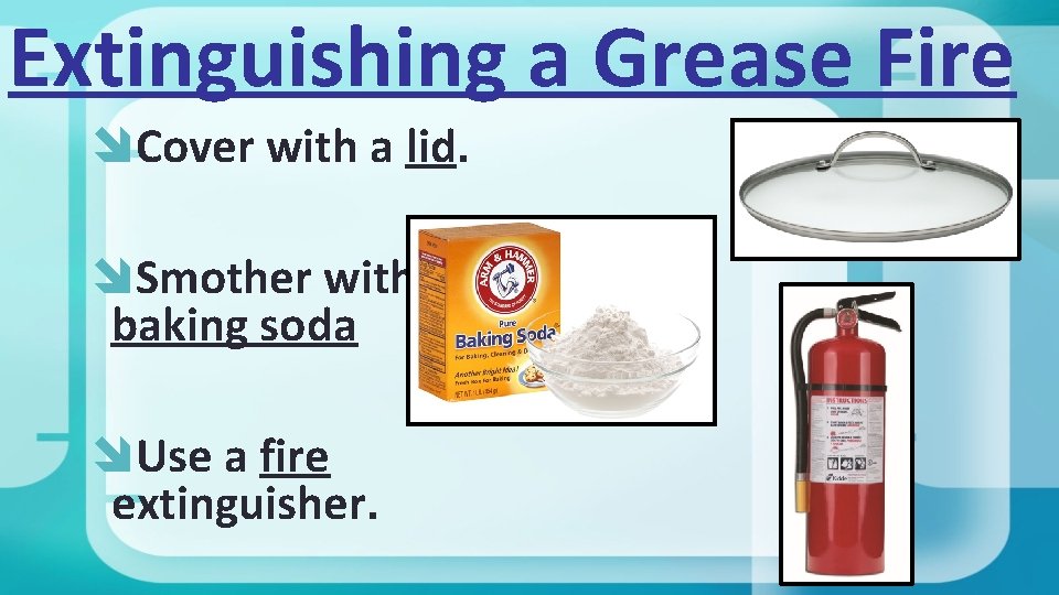 Extinguishing a Grease Fire Cover with a lid. Smother with baking soda Use a