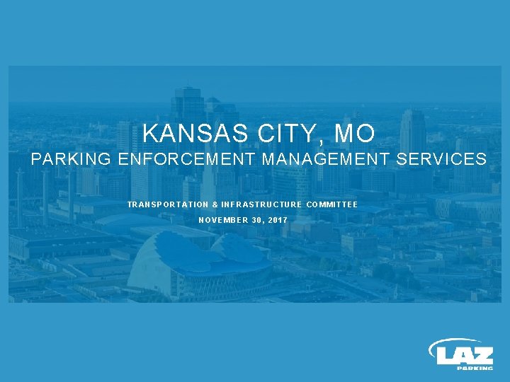 KANSAS CITY, MO PARKING ENFORCEMENT MANAGEMENT SERVICES TRANSPORTATION & INFRASTRUCTURE COMMITTEE NOVEMBER 30, 2017