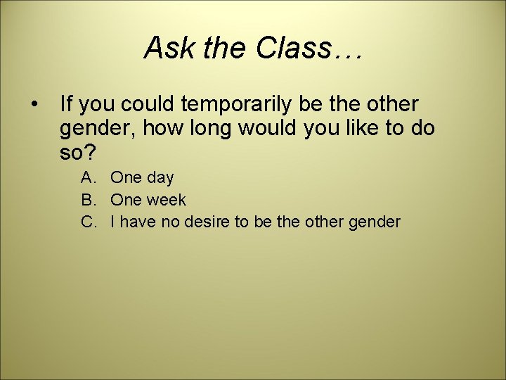 Ask the Class… • If you could temporarily be the other gender, how long