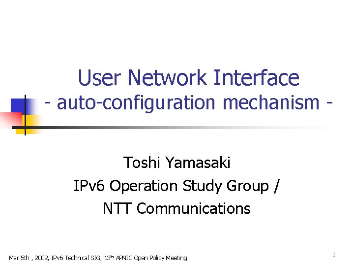 User Network Interface - auto-configuration mechanism Toshi Yamasaki IPv 6 Operation Study Group /