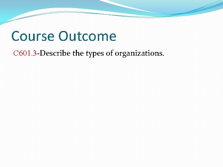 Course Outcome C 601. 3 -Describe the types of organizations. Course Outcome C 601. 3 -Describe the types of organizations.