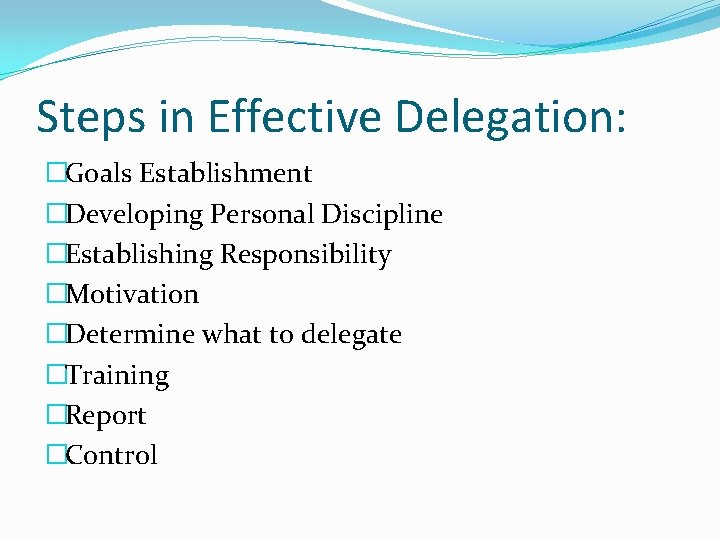 Steps in Effective Delegation: �Goals Establishment �Developing Personal Discipline �Establishing Responsibility �Motivation �Determine what Steps in Effective Delegation: �Goals Establishment �Developing Personal Discipline �Establishing Responsibility �Motivation �Determine what