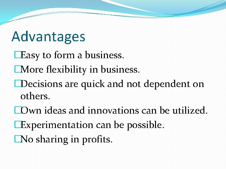 Advantages �Easy to form a business. �More flexibility in business. �Decisions are quick and Advantages �Easy to form a business. �More flexibility in business. �Decisions are quick and