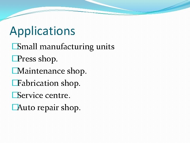 Applications �Small manufacturing units �Press shop. �Maintenance shop. �Fabrication shop. �Service centre. �Auto repair Applications �Small manufacturing units �Press shop. �Maintenance shop. �Fabrication shop. �Service centre. �Auto repair
