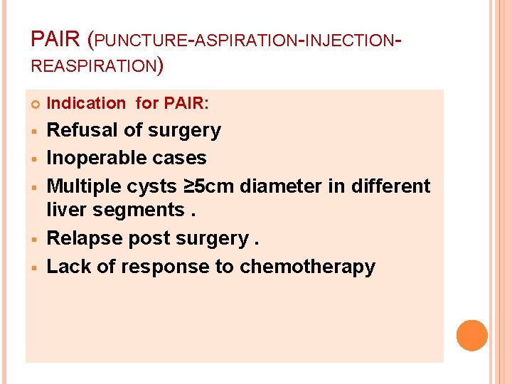 PAIR (PUNCTURE-ASPIRATION-INJECTIONREASPIRATION) Indication for PAIR: § Refusal of surgery Inoperable cases Multiple cysts ≥