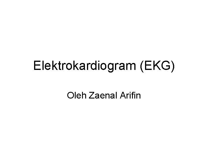 Elektrokardiogram (EKG) Oleh Zaenal Arifin 