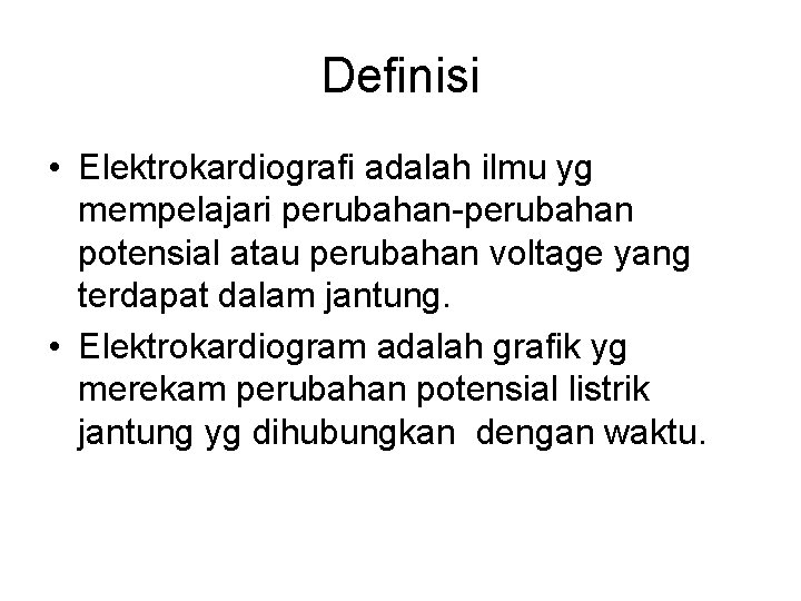 Definisi • Elektrokardiografi adalah ilmu yg mempelajari perubahan-perubahan potensial atau perubahan voltage yang terdapat