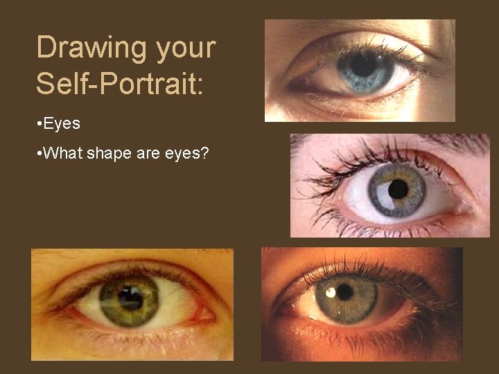 Drawing your Self-Portrait: • Eyes • What shape are eyes? Drawing your Self-Portrait: • Eyes • What shape are eyes?