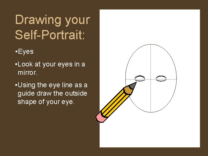 Drawing your Self-Portrait: • Eyes • Look at your eyes in a mirror. • Drawing your Self-Portrait: • Eyes • Look at your eyes in a mirror. •