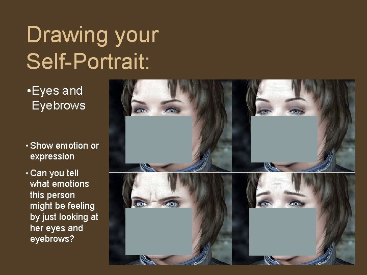 Drawing your Self-Portrait: • Eyes and Eyebrows • Show emotion or expression • Can Drawing your Self-Portrait: • Eyes and Eyebrows • Show emotion or expression • Can