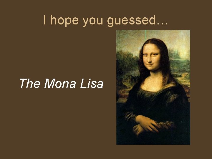 I hope you guessed… The Mona Lisa I hope you guessed… The Mona Lisa
