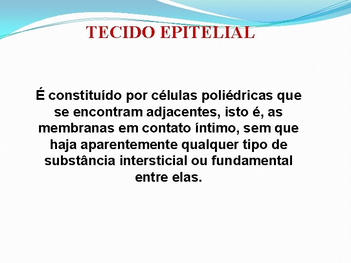 TECIDO EPITELIAL É constituído por células poliédricas que se encontram adjacentes, isto é, as