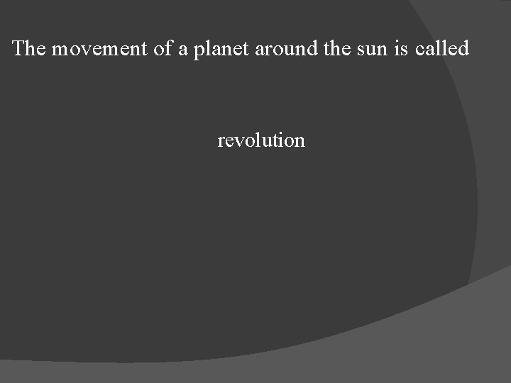 The movement of a planet around the sun is called revolution 