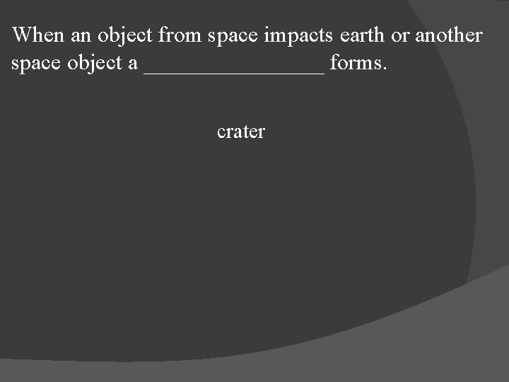 When an object from space impacts earth or another space object a ________ forms.