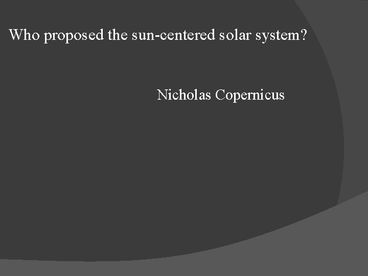 Who proposed the sun-centered solar system? Nicholas Copernicus 