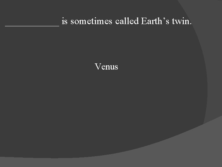______ is sometimes called Earth’s twin. Venus 