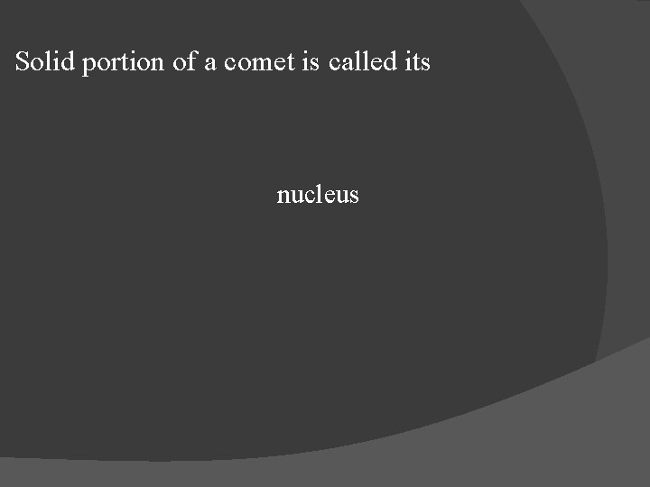 Solid portion of a comet is called its nucleus 