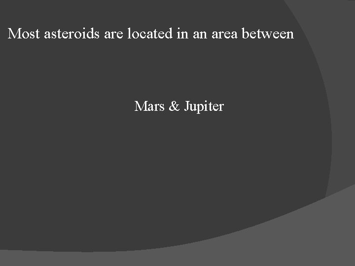 Most asteroids are located in an area between Mars & Jupiter 