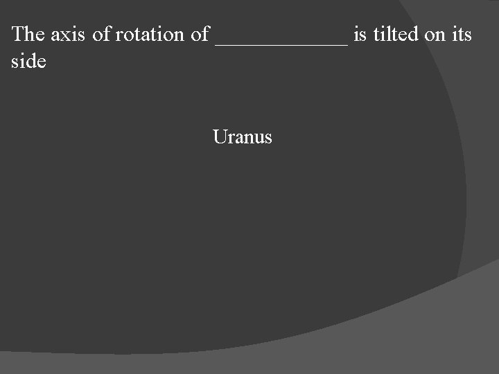 The axis of rotation of ______ is tilted on its side Uranus 