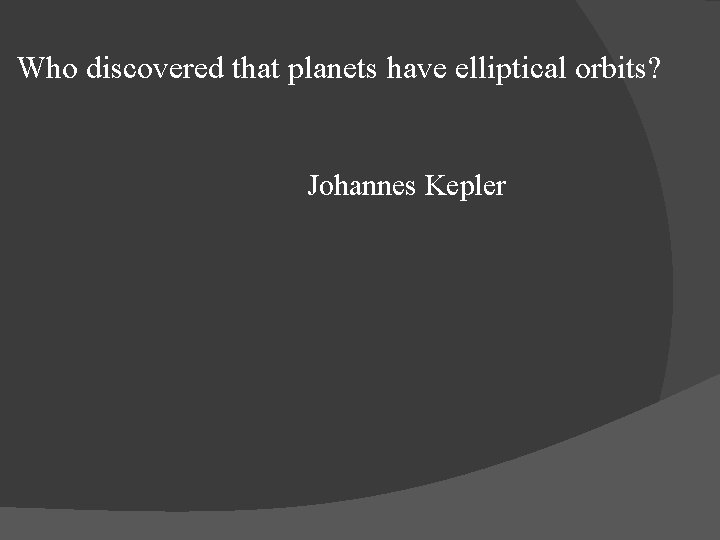 Who discovered that planets have elliptical orbits? Johannes Kepler 