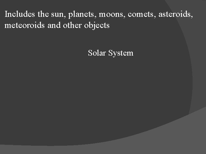 Includes the sun, planets, moons, comets, asteroids, meteoroids and other objects Solar System 